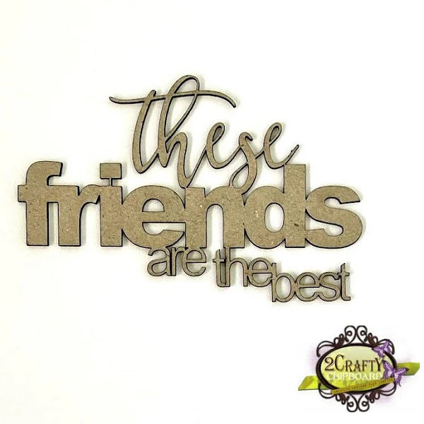 2CRAFTY CHIPBOARD THESE FRIENDS ARE THE BEST